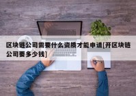 区块链公司需要什么资质才能申请[开区块链公司要多少钱]