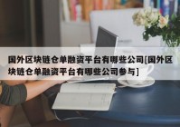 国外区块链仓单融资平台有哪些公司[国外区块链仓单融资平台有哪些公司参与]