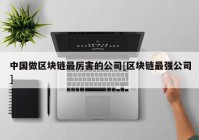 中国做区块链最厉害的公司[区块链最强公司]