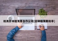 税务区块链发票合作公司[区块链发票税率]