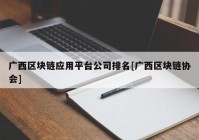 广西区块链应用平台公司排名[广西区块链协会]