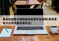 易交在线电子招标投标交易平台官网[易交易电子公共资源交易平台]