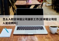 怎么入职区块链公司兼职工作[区块链公司招人能应聘吗]