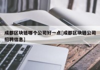 成都区块链哪个公司好一点[成都区块链公司招聘信息]