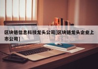 区块链信息科技龙头公司[区块链龙头企业上市公司]