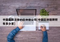 中国最新注册的区块链公司[中国区块链牌照有多少家]