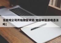 当游戏公司开始做区块链[做区块链游戏违法吗]