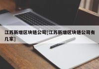 江苏新增区块链公司[江苏新增区块链公司有几家]