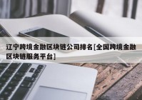 辽宁跨境金融区块链公司排名[全国跨境金融区块链服务平台]