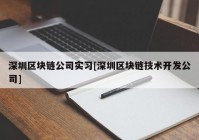 深圳区块链公司实习[深圳区块链技术开发公司]