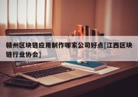 赣州区块链应用制作哪家公司好点[江西区块链行业协会]