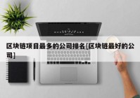 区块链项目最多的公司排名[区块链最好的公司]