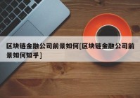 区块链金融公司前景如何[区块链金融公司前景如何知乎]