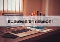 顶尖区块链公司[最牛的区块链公司]