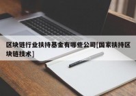 区块链行业扶持基金有哪些公司[国家扶持区块链技术]