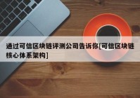 通过可信区块链评测公司告诉你[可信区块链核心体系架构]