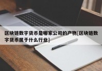 区块链数字货币是哪家公司的产物[区块链数字货币属于什么行业]