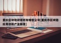 重庆区块链研修班有哪些公司[重庆市区块链应用创新产业联盟]