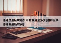 迪拜注册区块链公司的费用是多少[迪拜区块链峰会最新时间]