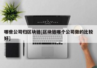 哪些公司归区块链[区块链哪个公司做的比较好]