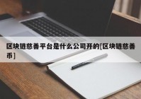 区块链慈善平台是什么公司开的[区块链慈善币]