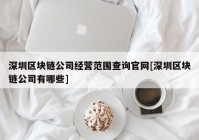 深圳区块链公司经营范围查询官网[深圳区块链公司有哪些]