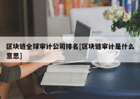 区块链全球审计公司排名[区块链审计是什么意思]