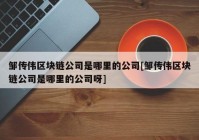 邹传伟区块链公司是哪里的公司[邹传伟区块链公司是哪里的公司呀]