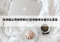 区块链公司如何审计[区块链审计是什么意思]