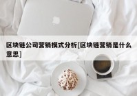 区块链公司营销模式分析[区块链营销是什么意思]